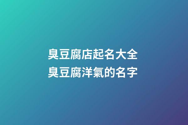 臭豆腐店起名大全 臭豆腐洋氣的名字-第1張-店鋪起名-玄機派